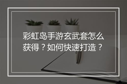 彩虹岛手游玄武套怎么获得?如何快速打造?