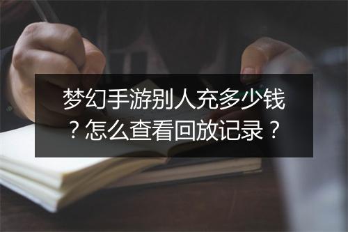 梦幻手游别人充多少钱?怎么查看回放记录?