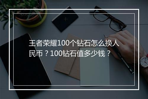 王者荣耀100个钻石怎么换人民币?100钻石值多少钱?