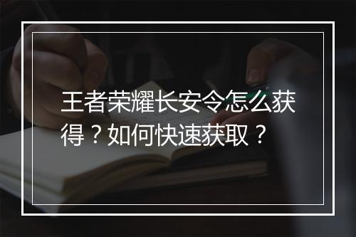 王者荣耀长安令怎么获得?如何快速获取?