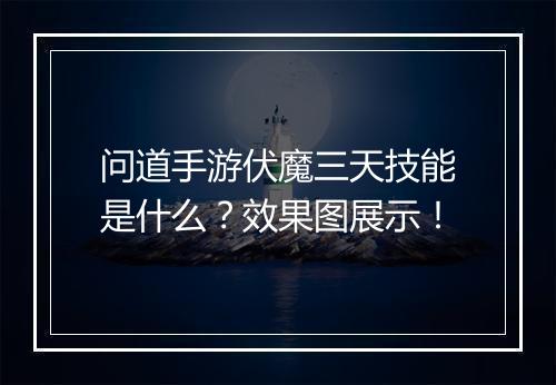 问道手游伏魔三天技能是什么？效果图展示！