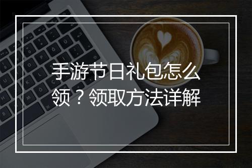手游节日礼包怎么领?领取方法详解