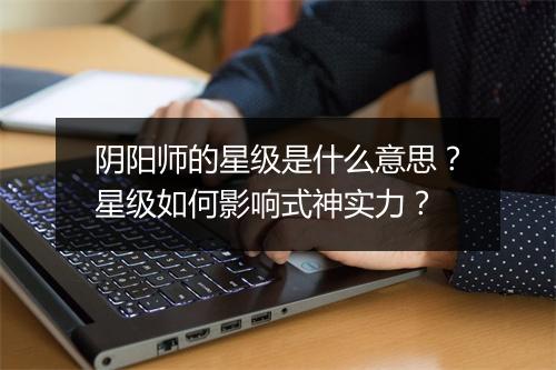阴阳师的星级是什么意思？星级如何影响式神实力？