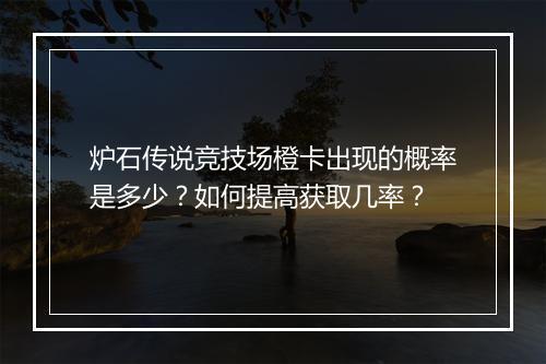 炉石传说竞技场橙卡出现的概率是多少?如何提高获取几率?