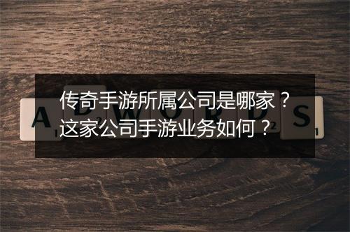 传奇手游所属公司是哪家?这家公司手游业务如何?