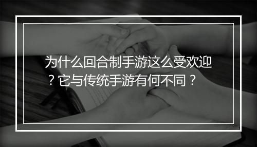 为什么回合制手游这么受欢迎？它与传统手游有何不同？