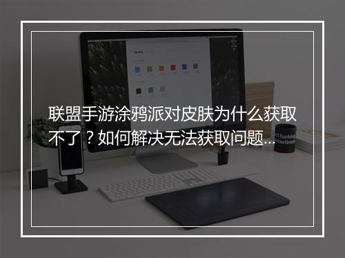 联盟手游涂鸦派对皮肤为什么获取不了？如何解决无法获取问题？
