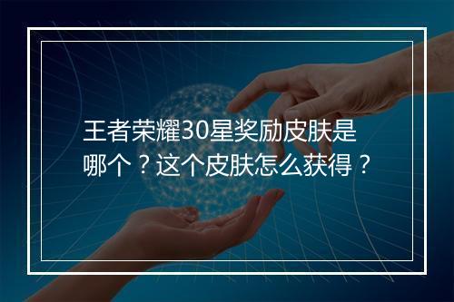 王者荣耀30星奖励皮肤是哪个？这个皮肤怎么获得？