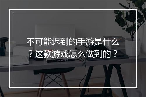 不可能迟到的手游是什么?这款游戏怎么做到的?