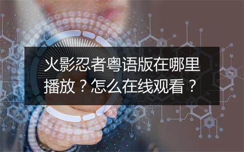 火影忍者粤语版在哪里播放?怎么在线观看?