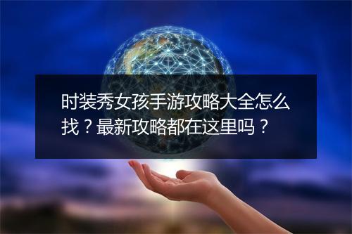时装秀女孩手游攻略大全怎么找?最新攻略都在这里吗?