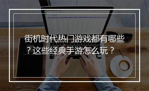 街机时代热门游戏都有哪些?这些经典手游怎么玩?