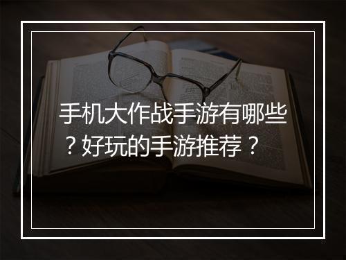 手机大作战手游有哪些？好玩的手游推荐？