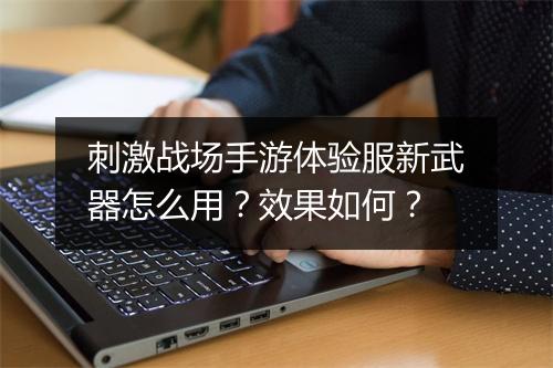 刺激战场手游体验服新武器怎么用?效果如何?