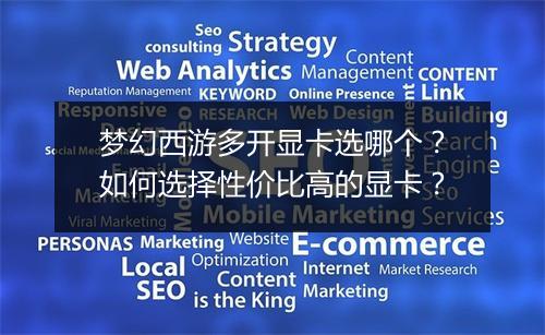 梦幻西游多开显卡选哪个？如何选择性价比高的显卡？