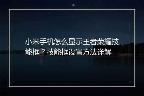 小米手机怎么显示王者荣耀技能框？技能框设置方法详解