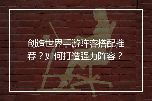 创造世界手游阵容搭配推荐?如何打造强力阵容?