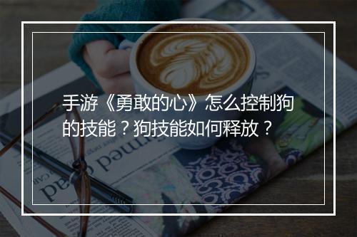 手游《勇敢的心》怎么控制狗的技能?狗技能如何释放?