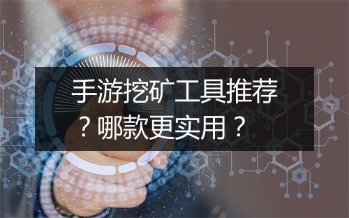 手游挖矿工具推荐?哪款更实用?