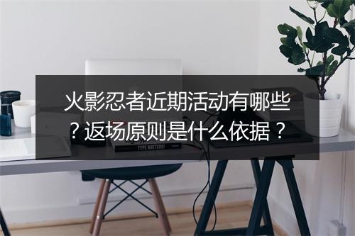 火影忍者近期活动有哪些？返场原则是什么依据？