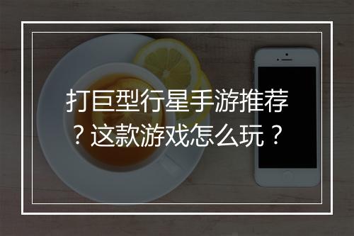 打巨型行星手游推荐?这款游戏怎么玩?