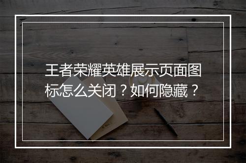 王者荣耀英雄展示页面图标怎么关闭?如何隐藏?