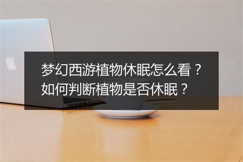梦幻西游植物休眠怎么看?如何判断植物是否休眠?
