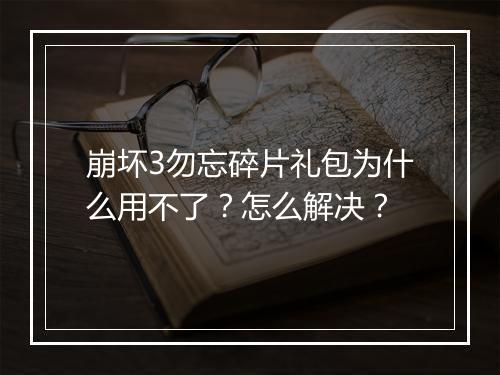 崩坏3勿忘碎片礼包为什么用不了?怎么解决?