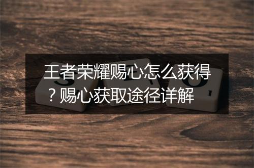 王者荣耀赐心怎么获得?赐心获取途径详解
