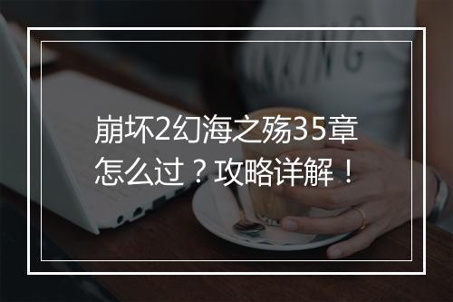 崩坏2幻海之殇35章怎么过？攻略详解！