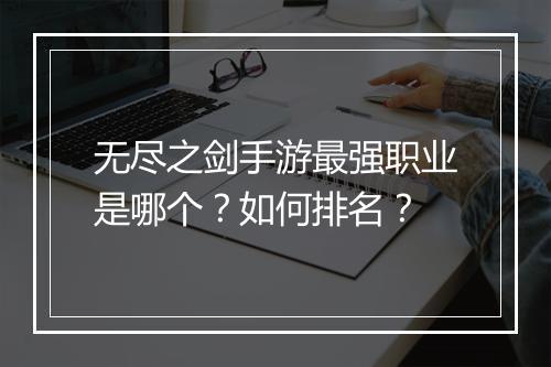 无尽之剑手游最强职业是哪个？如何排名？