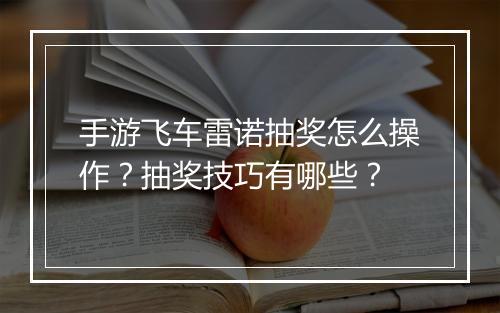 手游飞车雷诺抽奖怎么操作？抽奖技巧有哪些？