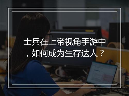 士兵在上帝视角手游中,如何成为生存达人?