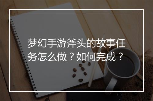 梦幻手游斧头的故事任务怎么做?如何完成?