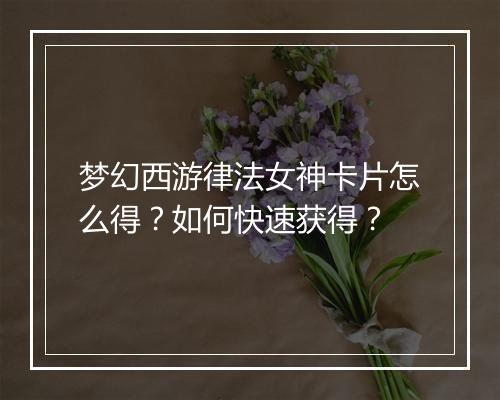 梦幻西游律法女神卡片怎么得?如何快速获得?