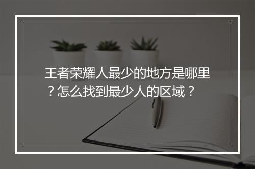 王者荣耀人最少的地方是哪里?怎么找到最少人的区域?