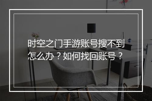 时空之门手游账号搜不到怎么办?如何找回账号?