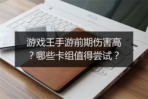 游戏王手游前期伤害高?哪些卡组值得尝试?