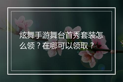 炫舞手游舞台首秀套装怎么领？在哪可以领取？