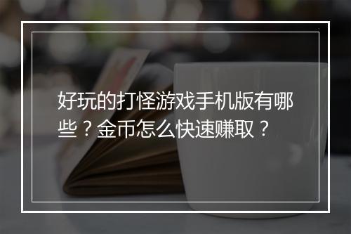 好玩的打怪游戏手机版有哪些？金币怎么快速赚取？