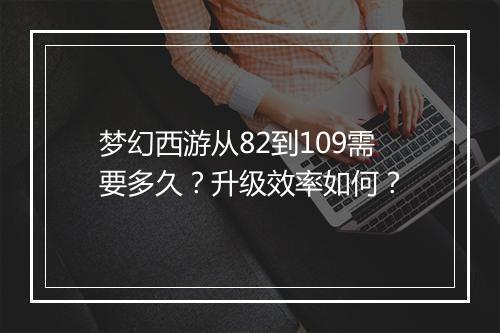 梦幻西游从82到109需要多久?升级效率如何?