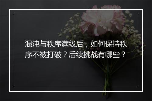 混沌与秩序满级后,如何保持秩序不被打破?后续挑战有哪些?