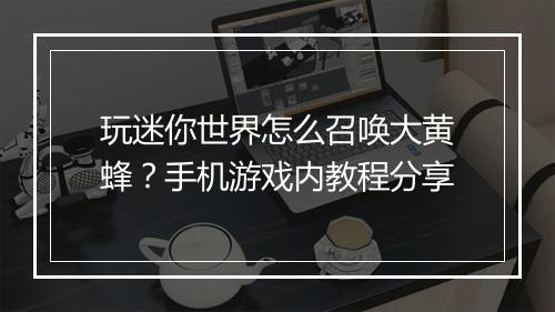 玩迷你世界怎么召唤大黄蜂？手机游戏内教程分享