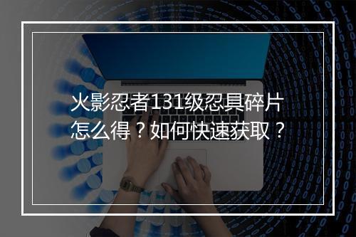 火影忍者131级忍具碎片怎么得?如何快速获取?