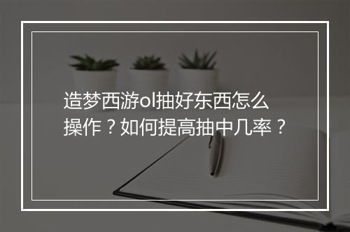 造梦西游ol抽好东西怎么操作?如何提高抽中几率?