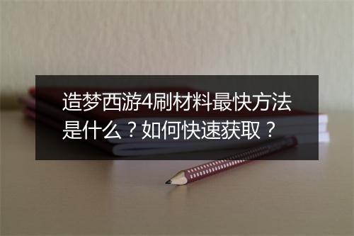 造梦西游4刷材料最快方法是什么？如何快速获取？