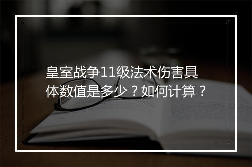 皇室战争11级法术伤害具体数值是多少?如何计算?