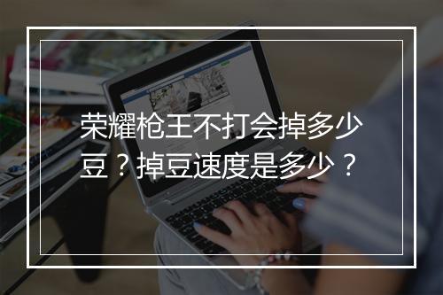 荣耀枪王不打会掉多少豆?掉豆速度是多少?