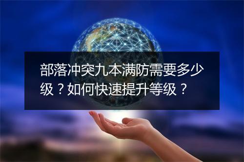 部落冲突九本满防需要多少级？如何快速提升等级？