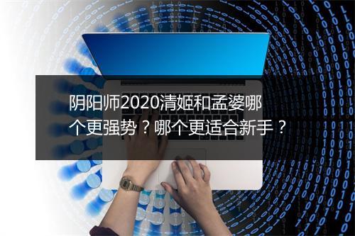阴阳师2020清姬和孟婆哪个更强势?哪个更适合新手?